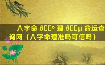 八字命 🐺 理 🐵 命运查询网（八字命理准吗可信吗）